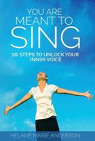 You Are Meant To Sing!: 10 Steps to Unlock Your Inner Voice 1977935265 Book Cover