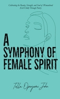 A Symphony of Female Spirit: Celebrating the Beauty, Strength, and Soul of Womanhood (Girl Child) Through Poetry 749884205X Book Cover