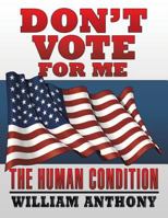 Don't Vote for Me: The Human Condition 1514458349 Book Cover