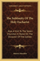 The Sublimity of the Holy Eucharist: Also, a Visit to the Seven Churches in Rome on the Occasion of the Jubilee: Five Essays 0548606080 Book Cover