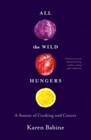 All the Wild Hungers: A Season of Cooking and Cancer 1571313729 Book Cover