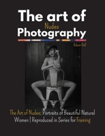 The Art of Nudes Photography: The Art of Nudes; Portraits of Beautiful Natural Women - Reproduced in Series for Framing 1667168746 Book Cover