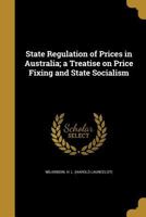 State Regulation of Prices in Australia; a Treatise on Price Fixing and State Socialism 117772880X Book Cover