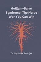 Guillain-Barré Syndrome: The Nerve War You Can Win: All You Need To Know About Guillain-Barré Syndrome B0DWB5KNG9 Book Cover