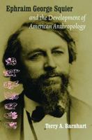 Ephraim George Squier and the Development of American Anthropology (Critical Studies in the History of Anthropology) 0803227841 Book Cover