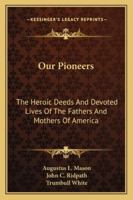 Our pioneers; the heroic deeds and devoted lives of the fathers and mothers of America, embracing the principal episodes in the struggle of the white race with the red men for the possession of the Ne 1163311103 Book Cover