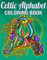 Celtic Alphabet Coloring Book: Beautifully Embellished Stress-Relieving Letters and Words Featuring Traditional Elements Such As Celtic Knots, Crosses, Spirals, Dragons, Myths And More For A Fun-Fille 1082765228 Book Cover