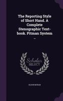 The Reporting Style Of Short-hand: A Complete Stenographic Text-book - Primary Source Edition 1373090979 Book Cover