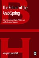 The Future of the Arab Spring: Driving Social, Cultural, and Technological Innovation from the Grassroots 0124165605 Book Cover