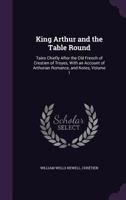 King Arthur and the Table Round: Tales Chiefly After the Old French of Crestien of Troyes, with an Account of Arthurian Romance, and Notes, Volume 1 1014772141 Book Cover