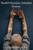 Mindful Movement, Embodied Presence: Somatic Therapy for Healing Trauma and Cultivating Resilience B0DVCGJJ5P Book Cover