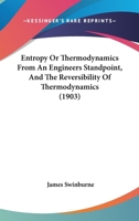 Entropy Or Thermodynamics From An Engineers Standpoint, And The Reversibility Of Thermodynamics 0548693188 Book Cover