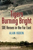 Tigers Burning Bright: SOE Heroes in the Far East 1903071550 Book Cover