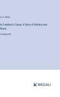 In Freedom's Cause; A Story of Wallace and Bruce: in large print 3387035888 Book Cover