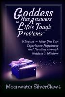 Goddess Has Answers to Life's Tough Problems: Wiccans - How You Can Experience Happiness and Healing through Goddess’s Wisdom 0998427330 Book Cover