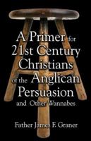 A Primer for the 21st Century Christian: Of the Anglican Persuasion and Other Wannabees 1424110785 Book Cover