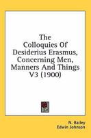 The Colloquies; Concerning Men, Manners, and Things. Translated Into English by N. Bailey, and Edited, With Notes by E. Johnson; Volume 3 1376417928 Book Cover