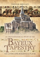 An Archaeological Study of the Bayeux Tapestry: The Landscapes, Buildings and Places 1526796694 Book Cover