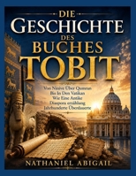 DIE GESCHICHTE DES BUCHES TOBIT: Von Ninive Über Qumran Bis Zum Vatikan Wie Eine Uralte Diaspora Erzählung Die Jahrhunderte Überdauert Hat (German Edition) B0HD7Q3DWZ Book Cover