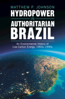 Hydropower in Authoritarian Brazil: An Environmental History of Low-Carbon Energy, 1960s-90s 1009428691 Book Cover