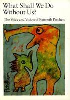 What Shall We Do Without Us?: The Voice and Vision of Kenneth Patchen 0871568187 Book Cover