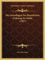 Die Grundlagen Der Raumlichen Ordnung Im Walde (1907) 1161099344 Book Cover