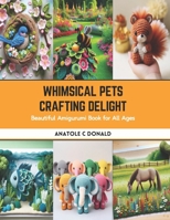 Whimsical Pets Crafting Delight: Beautiful Amigurumi Book for All Ages B0CSB63TL3 Book Cover