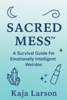 SACRED MESS: A Survival Guide for Emotionally Intelligent Weirdos B0FDY7D139 Book Cover