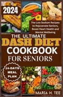 THE ULTIMATE DASH DIET COOKBOOK FOR SENIORS: The Low Sodium Recipes to Rejuvenate Seniors, Boost Heart Health and Mental Wellbeing B0CV24CR6X Book Cover