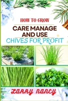 How to Grow Care Manage and Use Chives for Profit: Guide To Maximizing Profit Through Successful Chives Farming - Learn The Art Of Cultivation, Plant B0CS6RGWCM Book Cover