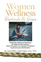 Women Wellness Gratitude & Grace: Integrating Indigenous Teachings, the Magnetic Mind Method, Aikido Principles, and Celestial Thinking for Superconscious Manifestation B0DTXL2D5R Book Cover
