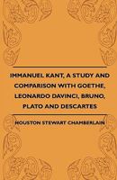 Immanuel Kant, A Study And Comparison With Goethe, Leonardo Davinci, Bruno, Plato And Descartes 1443793302 Book Cover