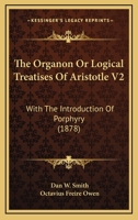 The Organon Or Logical Treatises Of Aristotle V2: With The Introduction Of Porphyry 1164644173 Book Cover