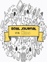 Goal Journal for Kids: To learn - goal setting, planning, and getting - skills 1706261349 Book Cover