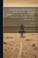 History of New Mexico Spanish and English Missions of the Methodist Episcopal Church From 1850 to 1910: In Decades ... With Introductory Notes; Volume 2 1022705067 Book Cover