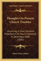 Thoughts On Present Church Troubles: Occurring In Four Sermons Preached In St. Paul's Cathedral In December, 1880 1165142260 Book Cover