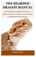 The Bearded Dragon Manual: The Best and Complete Pet owner’s Manual on how to keep, train and raise a healthy Bearded Dragon 1692011456 Book Cover