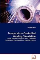 Temperature Controlled Welding Simulation: Finite Element Analysis of a PID Controlled Temperature Constrained Arc Welding Process 3639291069 Book Cover