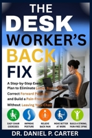 The Desk Worker's Back Fix: A Step-by-Step Exercise Plan to Eliminate Lower Back Pain, Correct Forward Posture, and Build a Pain-Free Spine Without Leaving Your Chair. B0H8TXJTS4 Book Cover