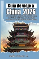 Guía de viajes a China 2026: Su compañero esencial en la tierra de las maravillas antiguas, las maravillas modernas y los descubrimientos infinitos. B0G6DBG9S7 Book Cover