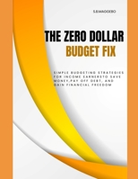 THE ZERO DOLLAR BUDGET FIX: Simple Budgeting Strategies for Income Earners to Save Money, Pay Off Debt and Gain Financial Freedom B0GGM86T4L Book Cover