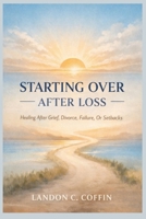 STARTING OVER AFTER LOSS: Healing After Grief, Divorce, Failure, Or Setbacks B0GN24HNM9 Book Cover