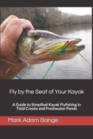 Fly by the Seat of Your Kayak: A Guide to Simplified Kayak Flyfishing in Tidal Creeks and Freshwater Ponds B09BYDSTJX Book Cover