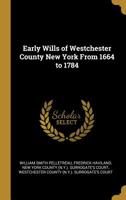 Early Wills of Westchester County, New York, From 1664 to 1784. A Careful Abstract of all Wills (nearly 800) Recorded in New York Surrogate's Office and at White Plains, N.Y., From 1664 to 1784; 1016480253 Book Cover