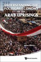 Understanding the Political Economy of the Arab Uprisings 9814596000 Book Cover