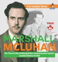 Marshall McLuhan - The Theorist Who Challenged Mass Communication Systems Canadian History for Kids True Canadian Heroes 0228235545 Book Cover