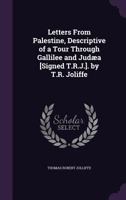 Letters from Palestine, descriptive of a Tour through Galilee and Judæa, with some account of the Dead Sea, and of the present state of Jerusalem. [Letter 21 signed Th. R. J., i.e. T. R. Joliffe.] 1241209162 Book Cover