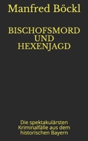 Bischofsmord und Hexenjagd: Die spektakulärsten Kriminalfälle aus dem historischen Bayern B0976SDMHD Book Cover