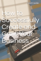 How to Successfully Create and Grow Your Business B086Y44SM3 Book Cover