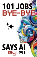 101 Jobs Bye-Bye Says AI : AI Proof Career Planning-An Essential Guide for Parents, Educators, and Students 1735649570 Book Cover